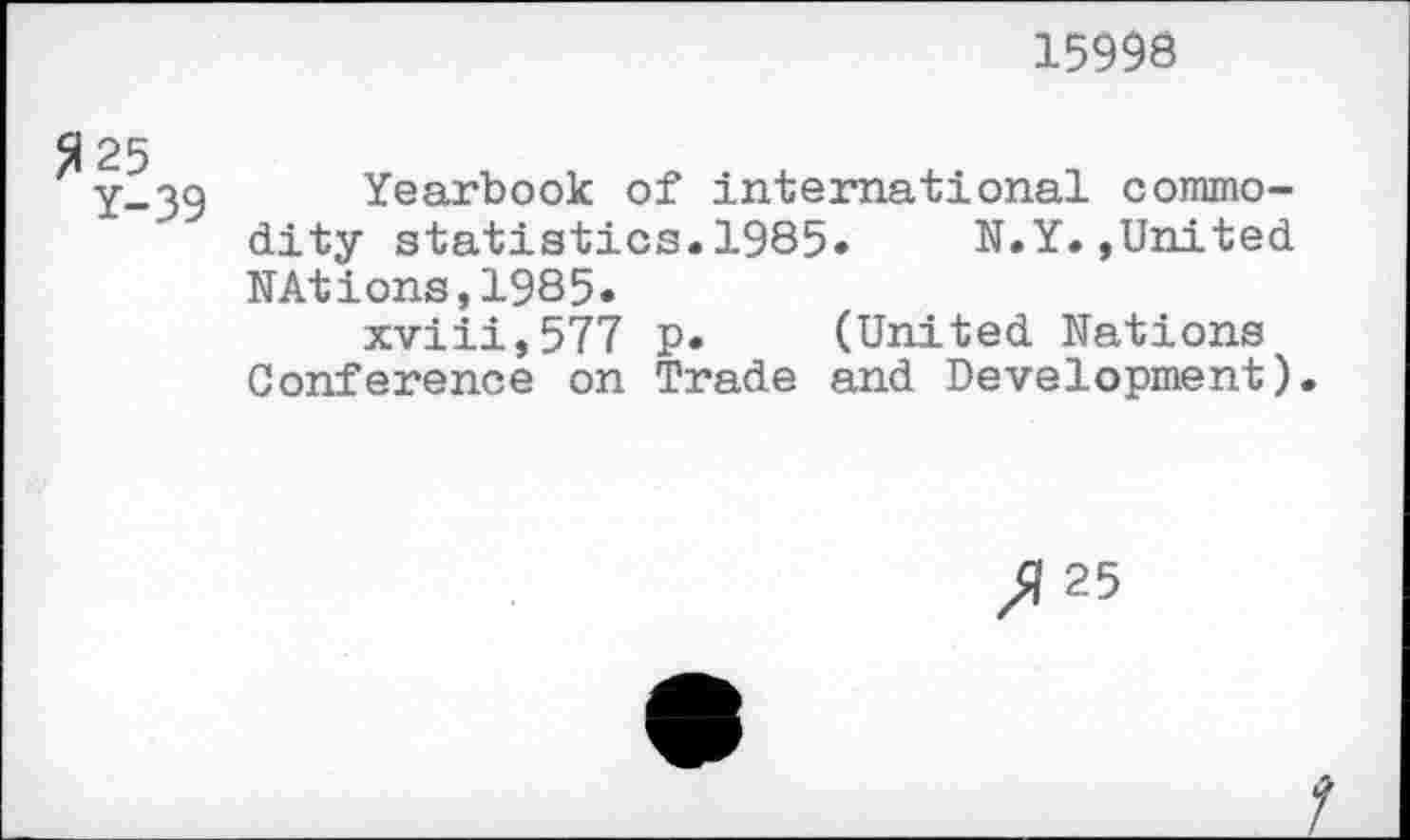 ﻿15993
Yearbook of international commodity statistics.1985. N.Y.»United NAtions,1985*
xviii,577 p. (United Nations Conference on Trade and Development).
>125